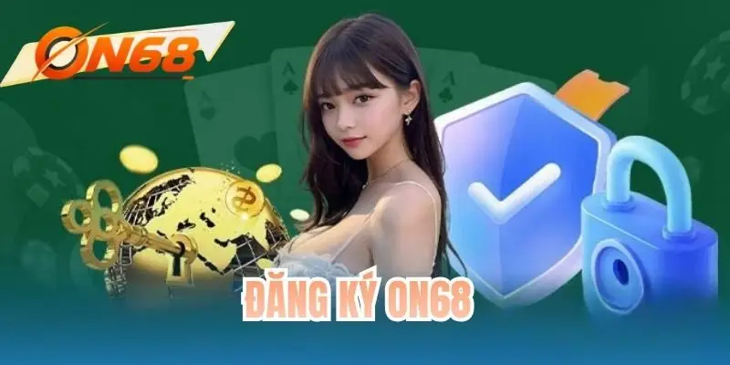 Đăng Ký ON68 - Hướng Dẫn Lần Đầu Cho Người Chơi Mới