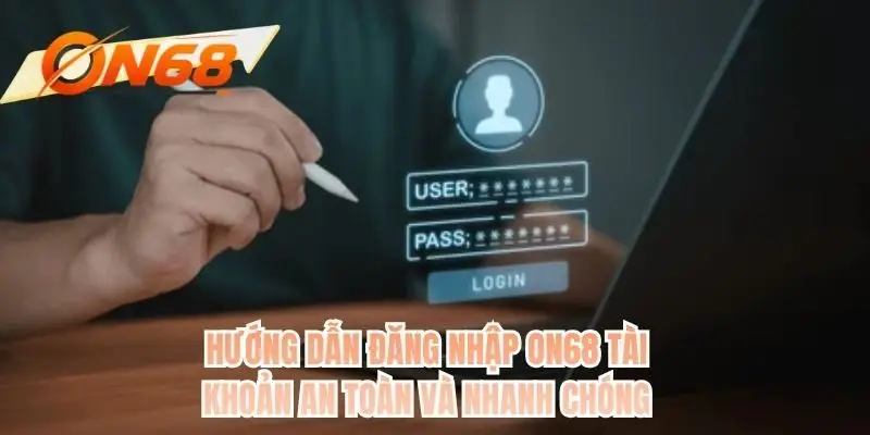 Hướng dẫn đăng nhập ON68 tài khoản an toàn và nhanh chóng
