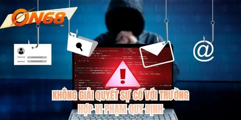 Không giải quyết sự cố với trường hợp vi phạm quy định