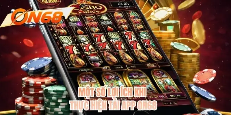 Một số lợi ích khi thực hiện tải app ON68
