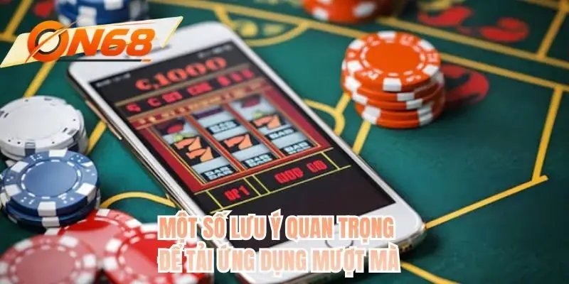 Một số lưu ý quan trọng để tải ứng dụng mượt mà