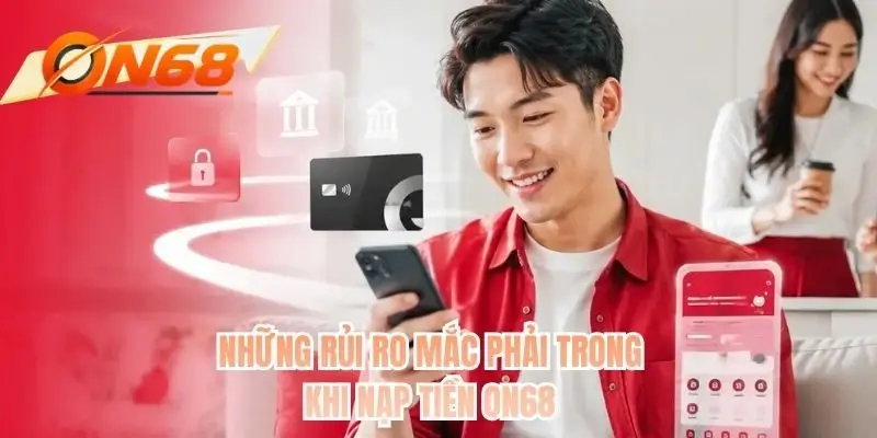 Những rủi ro mắc phải trong khi nạp tiền ON68