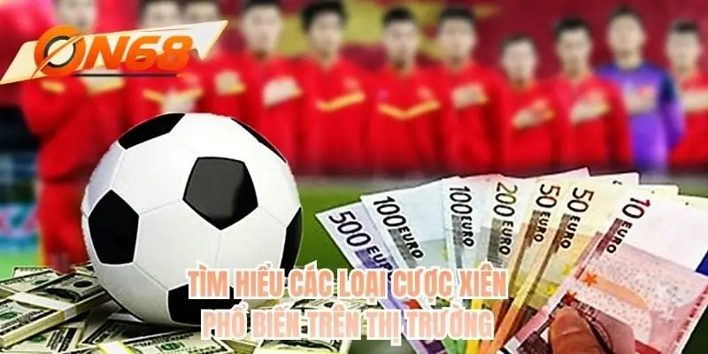 Tìm hiểu các loại cược xiên phổ biến trên thị trường